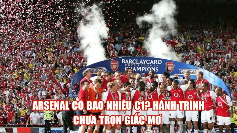 Arsenal Có Bao Nhiêu C1? Hành Trình Chưa Trọn Giấc Mơ