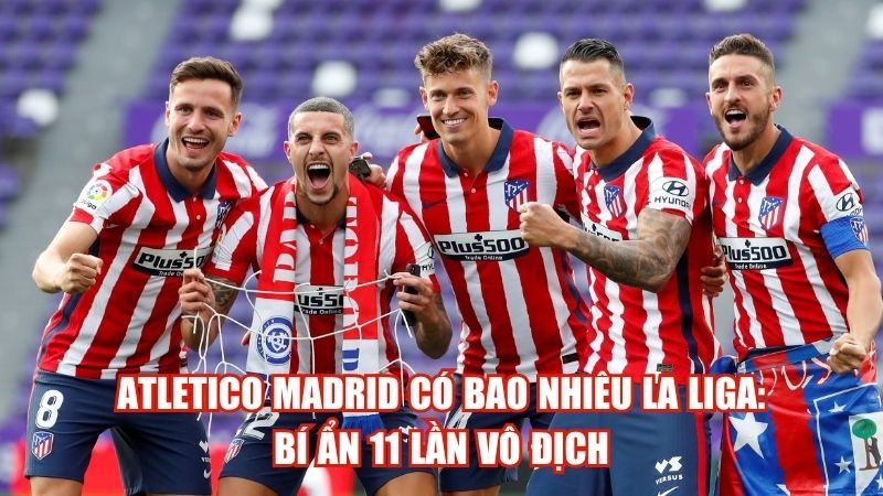 Atletico Madrid Có Bao Nhiêu La Liga: Bí Ẩn 11 Lần Vô Địch