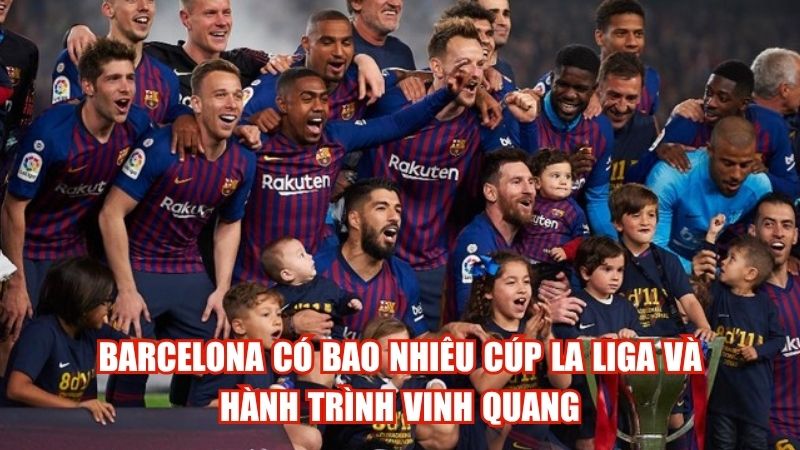Barcelona Có Bao Nhiêu Cúp La Liga Và Hành Trình Vinh Quang