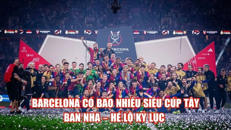 Barcelona Có Bao Nhiêu Siêu Cúp Tây Ban Nha – Hé Lộ Kỷ Lục