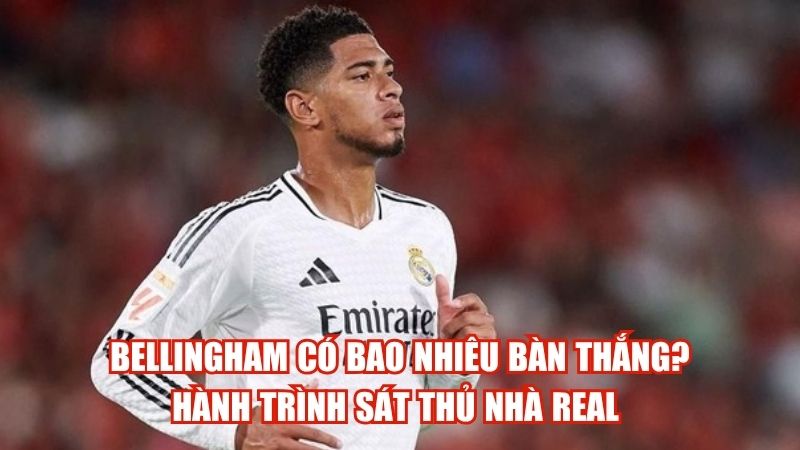 Bellingham Có Bao Nhiêu Bàn Thắng? Hành Trình Sát Thủ Nhà Real