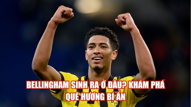 Bellingham Sinh Ra Ở Đâu? Khám Phá Quê Hương Bí Ẩn