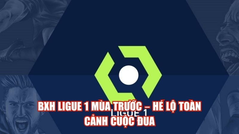 BXH Ligue 1 Mùa Trước – Hé Lộ Toàn Cảnh Cuộc Đua