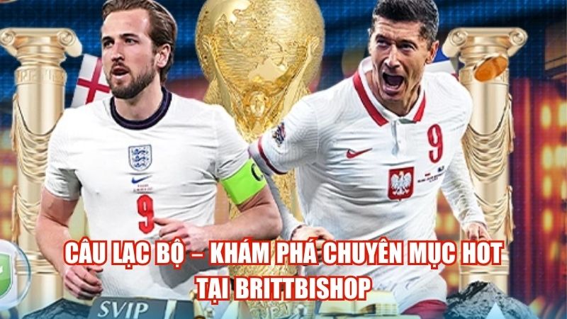 Câu lạc bộ – Khám phá chuyên mục hot tại brittbishop