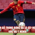 Chân Gỗ Trong Bóng Đá Là Gì? Nguồn Gốc Và Ý Nghĩa
