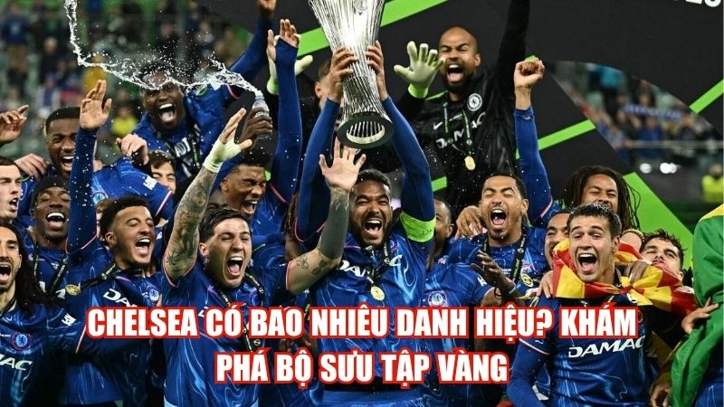 Chelsea Có Bao Nhiêu Danh Hiệu? Khám Phá Bộ Sưu Tập Vàng