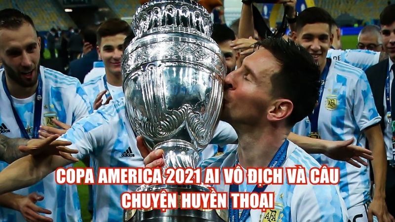 Copa America 2021 Ai Vô Địch Và Câu Chuyện Huyền Thoại