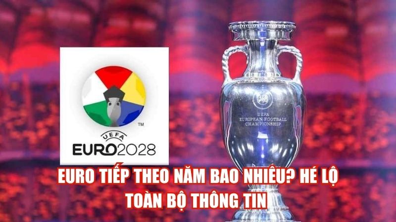 Euro Tiếp Theo Năm Bao Nhiêu? Hé Lộ Toàn Bộ Thông Tin