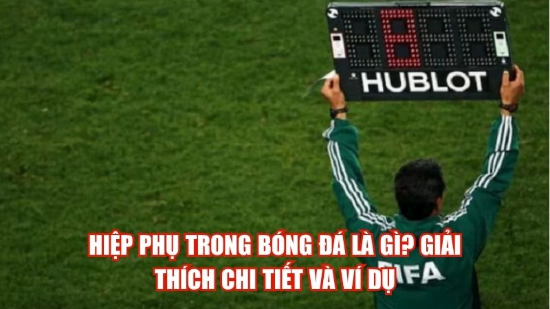 Hiệp Phụ Trong Bóng Đá Là Gì? Giải Thích Chi Tiết Và Ví Dụ