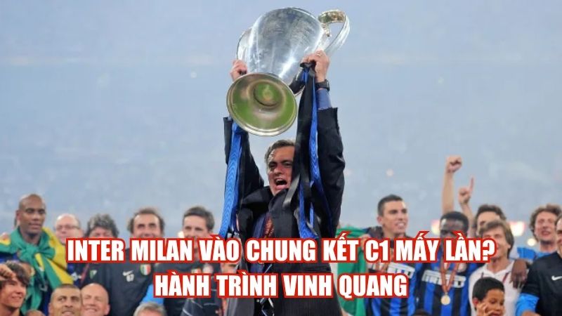 Inter Milan Vào Chung Kết C1 Mấy Lần? Hành Trình Vinh Quang