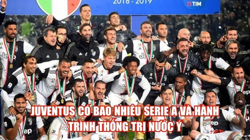 Juventus Có Bao Nhiêu Serie A Và Hành Trình Thống Trị Nước Ý