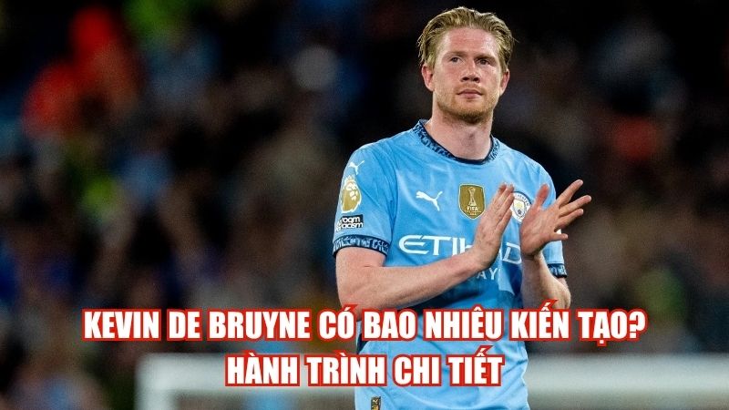 Kevin De Bruyne Có Bao Nhiêu Kiến Tạo? Hành Trình Chi Tiết