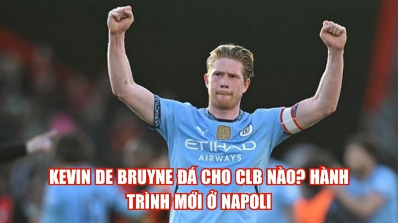 Kevin De Bruyne Đá Cho CLB Nào? Hành Trình Mới Ở Napoli
