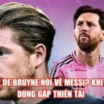 Kevin De Bruyne Nói Về Messi? Khi Thực Dụng Gặp Thiên Tài