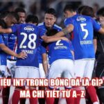 Ký Hiệu Int Trong Bóng Đá Là Gì? Giải Mã Chi Tiết Từ A–Z