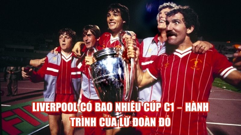 Liverpool Có Bao Nhiêu Cúp C1 – Hành Trình Của Lữ Đoàn Đỏ