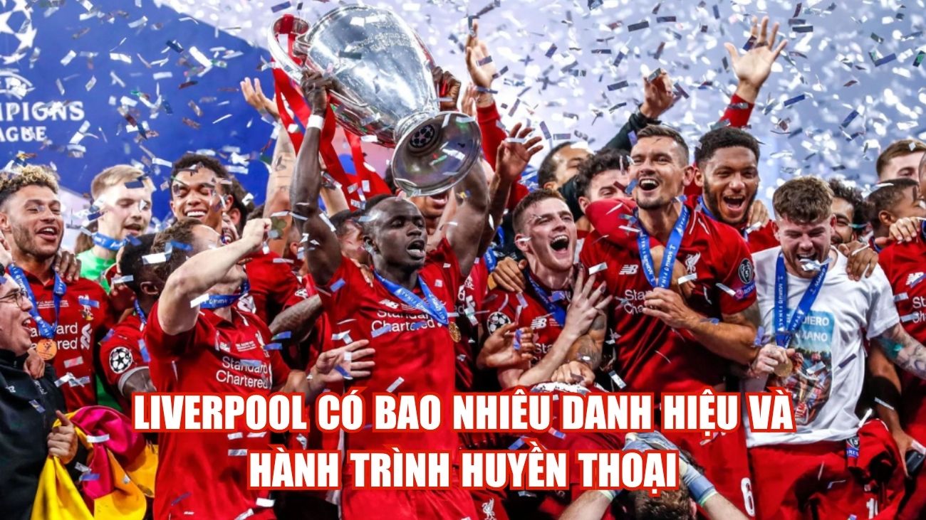 Liverpool Có Bao Nhiêu Danh Hiệu Và Hành Trình Huyền Thoại