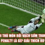 Lỗi Thủ Môn Rời Vạch Sớm Trong Penalty Là Gì? Giải Thích Rõ