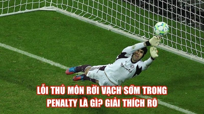 Lỗi Thủ Môn Rời Vạch Sớm Trong Penalty Là Gì? Giải Thích Rõ