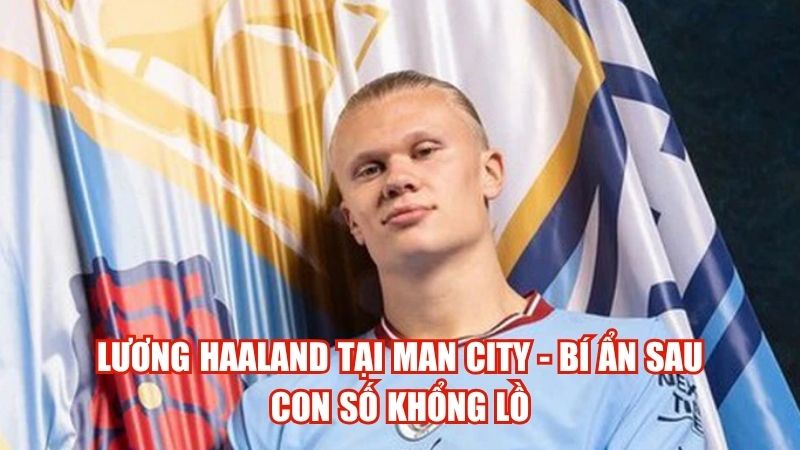 Lương Haaland Tại Man City - Bí Ẩn Sau Con Số Khổng Lồ