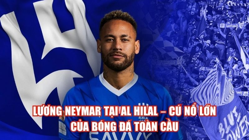 Lương Neymar Tại Al Hilal – Cú Nổ Lớn Của Bóng Đá Toàn Cầu