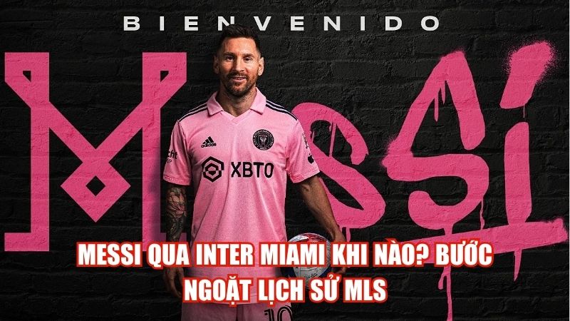 Messi Qua Inter Miami Khi Nào? Bước Ngoặt Lịch Sử MLS