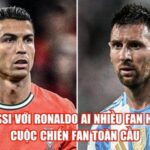 Messi Với Ronaldo Ai Nhiều Fan Hơn: Cuộc Chiến Fan Toàn Cầu