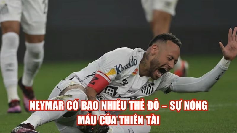 Neymar Có Bao Nhiêu Thẻ Đỏ – Sự Nóng Máu Của Thiên Tài