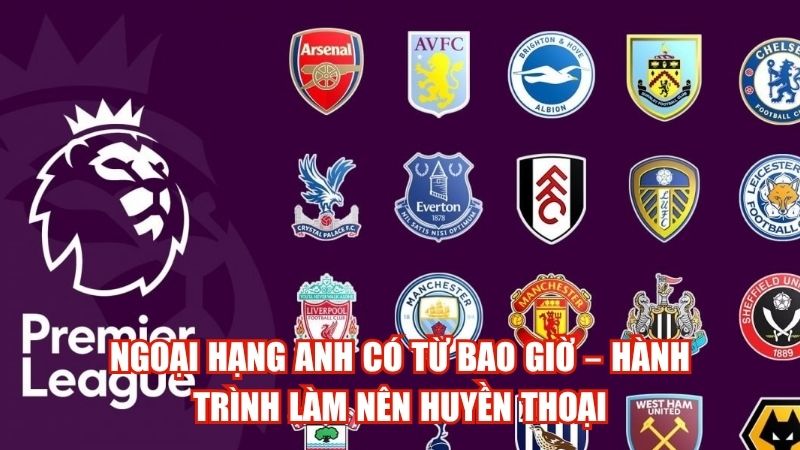 Ngoại Hạng Anh Có Từ Bao Giờ – Hành Trình Làm Nên Huyền Thoại