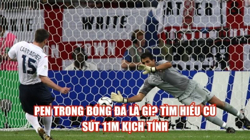 Pen Trong Bóng Đá Là Gì? Tìm Hiểu Cú Sút 11m Kịch Tính
