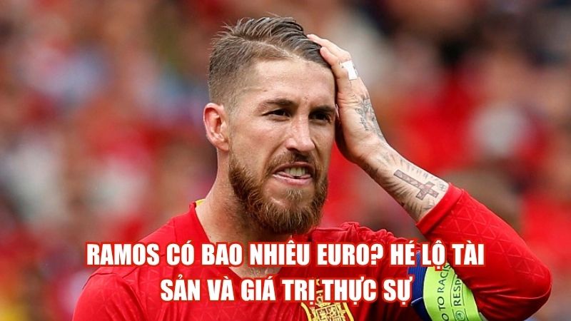 Ramos Có Bao Nhiêu EURO? Hé Lộ Tài Sản Và Giá Trị Thực Sự