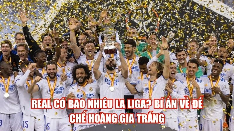 Real Có Bao Nhiêu La Liga? Bí Ẩn Về Đế Chế Hoàng Gia Trắng
