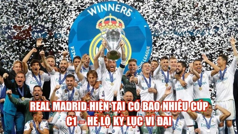 Real Madrid Hiện Tại Có Bao Nhiêu Cúp C1 – Hé Lộ Kỷ Lục Vĩ Đại
