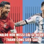 Ronaldo Hơn Messi Cái Gì: Bí Quyết Thành Công Siêu Sao