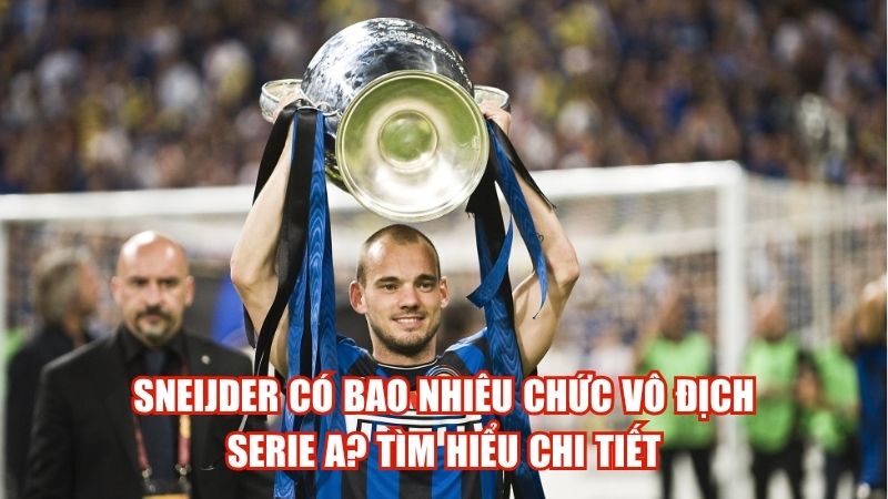 Sneijder Có Bao Nhiêu Chức Vô Địch Serie A? Tìm Hiểu Chi Tiết