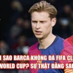 Tại Sao Barca Không Đá FIFA Club World Cup? Sự Thật Đằng Sau