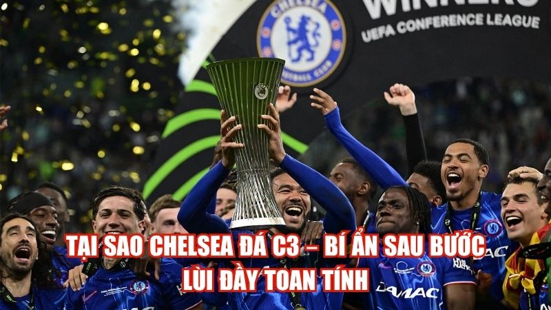 Tại Sao Chelsea Đá C3 – Bí Ẩn Sau Bước Lùi Đầy Toan Tính