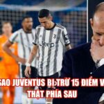 Tại Sao Juventus Bị Trừ 15 Điểm Và Sự Thật Phía Sau