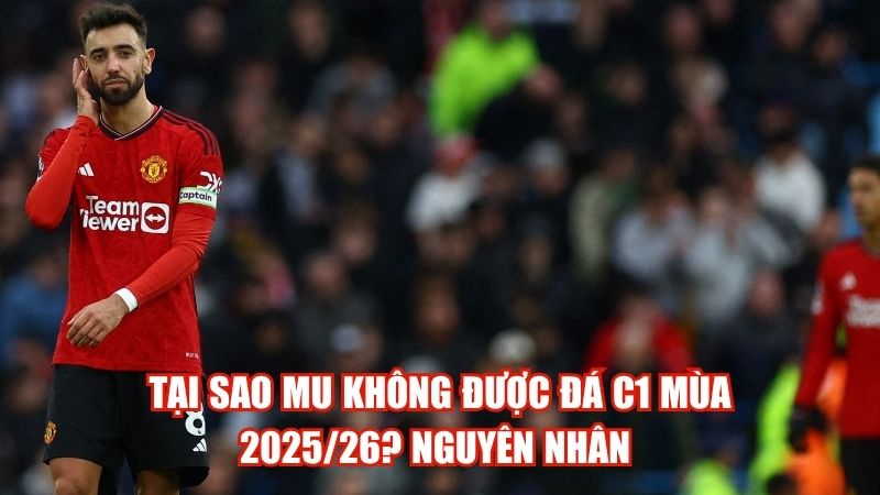 Tại Sao MU Không Được Đá C1 Mùa 2025/26? Nguyên Nhân