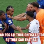 Tại Sao PSG Lại Thua Chelsea? Toàn Bộ Sự Thật Sau Thất Bại