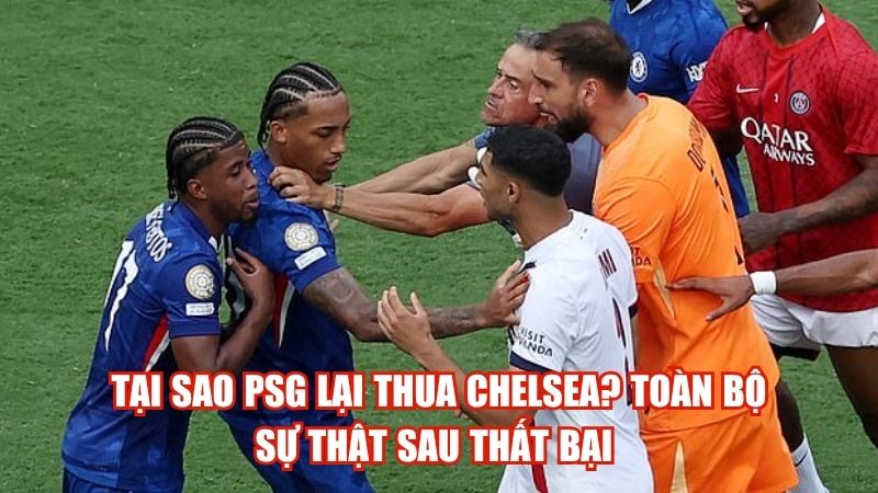 Tại Sao PSG Lại Thua Chelsea? Toàn Bộ Sự Thật Sau Thất Bại