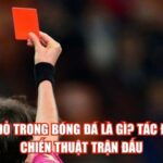 Thẻ Đỏ Trong Bóng Đá Là Gì? Tác Động Chiến Thuật Trận Đấu