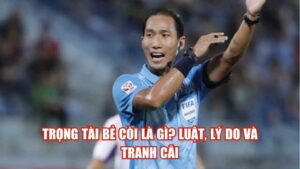 Trọng Tài Bẻ Còi Là Gì? Luật, Lý Do Và Tranh Cãi
