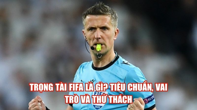 Trọng Tài FIFA Là Gì? Tiêu Chuẩn, Vai Trò Và Thử Thách