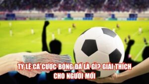 Tỷ Lệ Cá Cược Bóng Đá Là Gì? Giải Thích Cho Người Mới