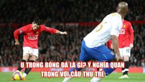 U Trong Bóng Đá Là Gì? Ý Nghĩa Quan Trọng Với Cầu Thủ Trẻ
