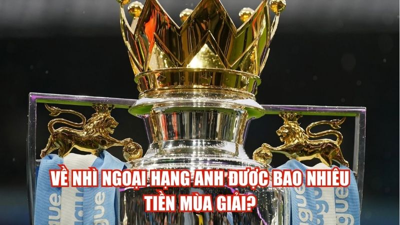 Về Nhì Ngoại Hạng Anh Được Bao Nhiêu Tiền Mùa Giải?