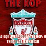 Vì Sao Gọi Liverpool Là The Kop: Huyền Thoại Và Lịch Sử CLB