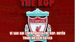 Vì Sao Gọi Liverpool Là The Kop: Huyền Thoại Và Lịch Sử CLB