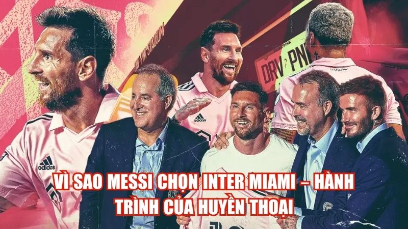 Vì Sao Messi Chọn Inter Miami – Hành Trình Của Huyền Thoại